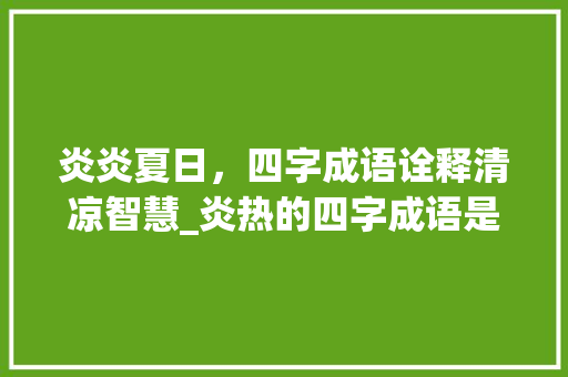 炎炎夏日，四字成语诠释清凉智慧_炎热的四字成语是啥意思