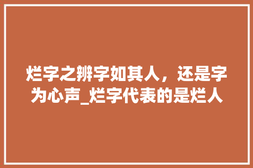 烂字之辨字如其人，还是字为心声_烂字代表的是烂人的意思吗