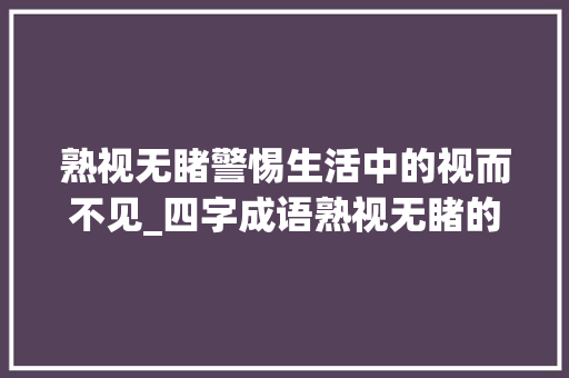 熟视无睹警惕生活中的视而不见_四字成语熟视无睹的意思