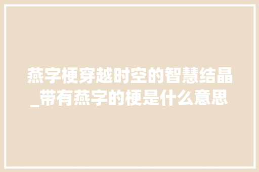 燕字梗穿越时空的智慧结晶_带有燕字的梗是什么意思