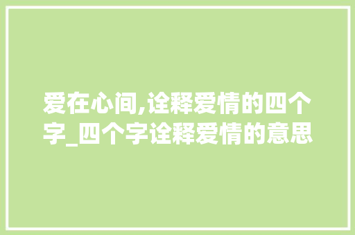 爱在心间,诠释爱情的四个字_四个字诠释爱情的意思