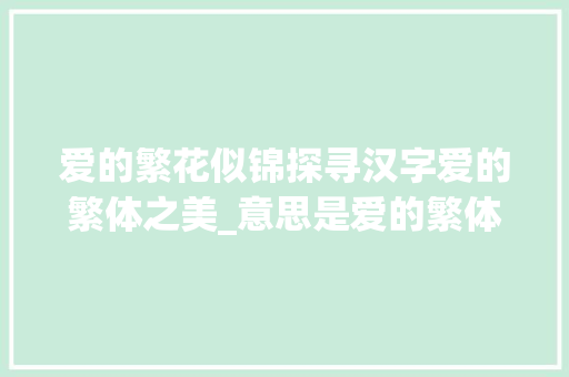 爱的繁花似锦探寻汉字爱的繁体之美_意思是爱的繁体字有哪些