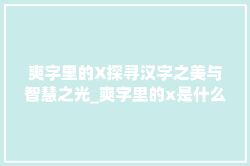 爽字里的X探寻汉字之美与智慧之光_爽字里的x是什么意思