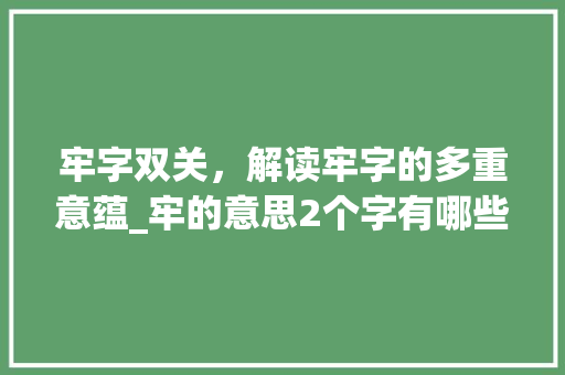 牢字双关，解读牢字的多重意蕴_牢的意思2个字有哪些