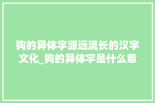 狗的异体字源远流长的汉字文化_狗的异体字是什么意思