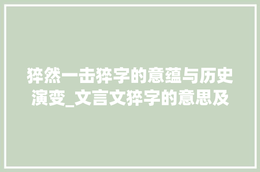 猝然一击猝字的意蕴与历史演变_文言文猝字的意思及例句