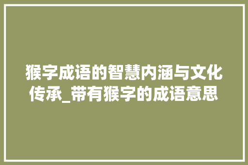 猴字成语的智慧内涵与文化传承_带有猴字的成语意思有哪些  第1张