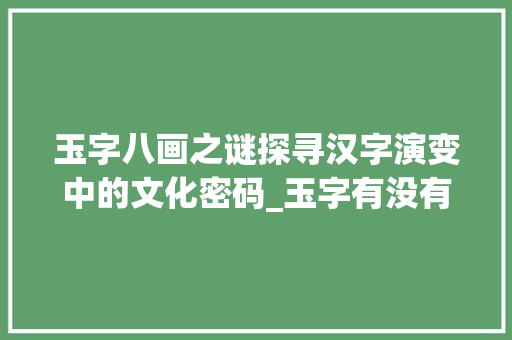 玉字八画之谜探寻汉字演变中的文化密码_玉字有没有八画的意思呢