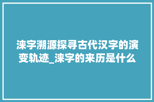 涞字溯源探寻古代汉字的演变轨迹_涞字的来历是什么意思啊