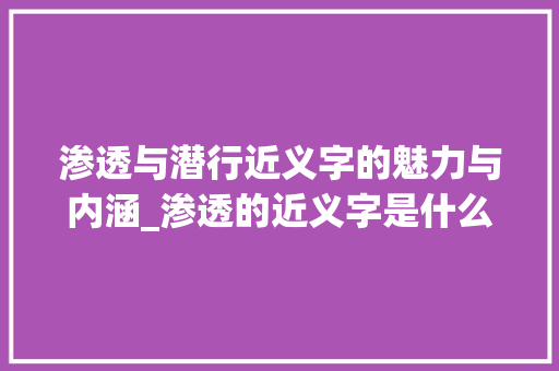 渗透与潜行近义字的魅力与内涵_渗透的近义字是什么意思