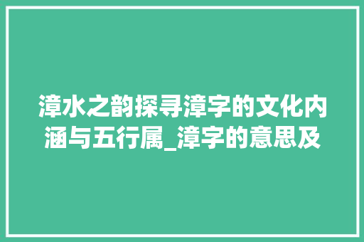漳水之韵探寻漳字的文化内涵与五行属_漳字的意思及五行属