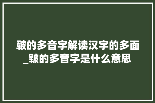 皲的多音字解读汉字的多面_皲的多音字是什么意思