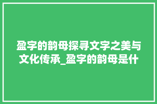 盈字的韵母探寻文字之美与文化传承_盈字的韵母是什么意思啊  第1张