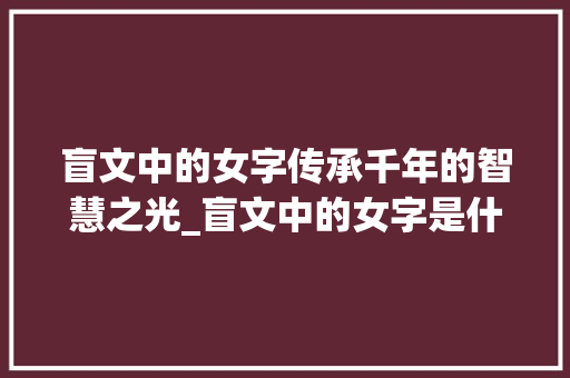 盲文中的女字传承千年的智慧之光_盲文中的女字是什么意思