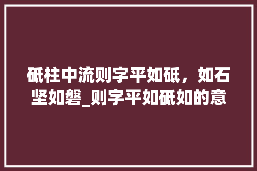 砥柱中流则字平如砥，如石坚如磐_则字平如砥如的意思解释