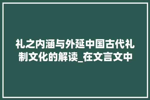 礼之内涵与外延中国古代礼制文化的解读_在文言文中礼字的意思是