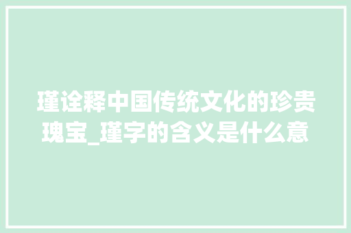 瑾诠释中国传统文化的珍贵瑰宝_瑾字的含义是什么意思呀