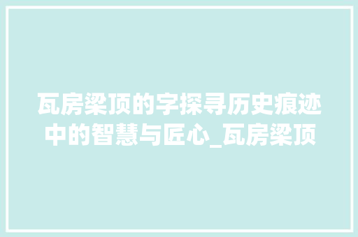 瓦房梁顶的字探寻历史痕迹中的智慧与匠心_瓦房梁顶的字是什么意思