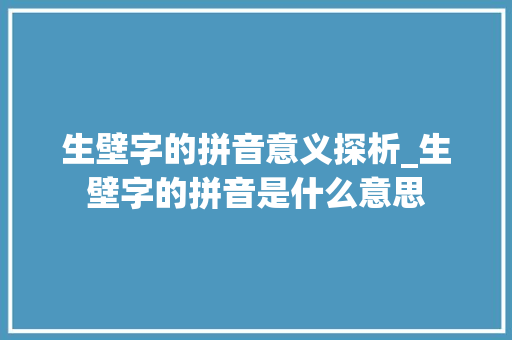 生壁字的拼音意义探析_生壁字的拼音是什么意思