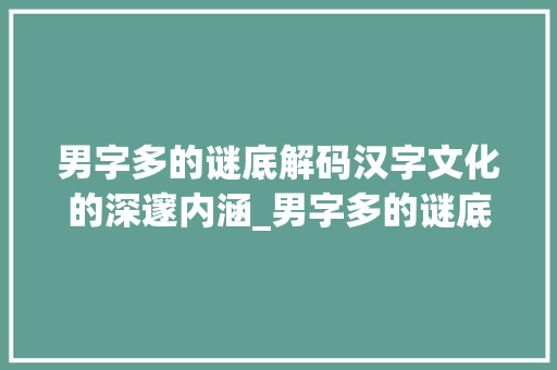男字多的谜底解码汉字文化的深邃内涵_男字多的谜底是什么意思