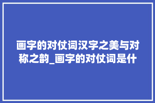 画字的对仗词汉字之美与对称之韵_画字的对仗词是什么意思  第1张