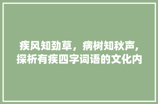 疾风知劲草,病树知秋声,探析有疾四字词语的文化内涵_有疾的意思的四字词语 第1张 疾风知劲草,病树知秋声,探析有疾四字词语的文化内涵_有疾的意思的四字词语 第1张
