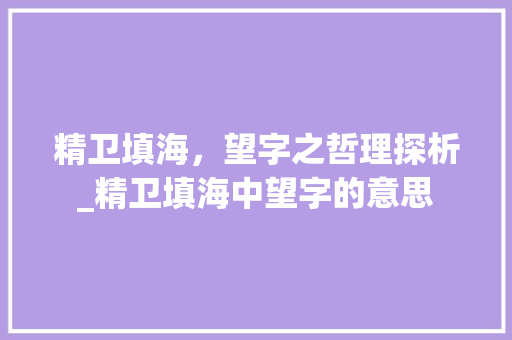 精卫填海,望字之哲理探析_精卫填海中望字的意思 第1张 精卫填海,望字之哲理探析_精卫填海中望字的意思 第1张