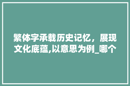 繁体字承载历史记忆，展现文化底蕴,以意思为例_哪个繁体字是我的意思啊
