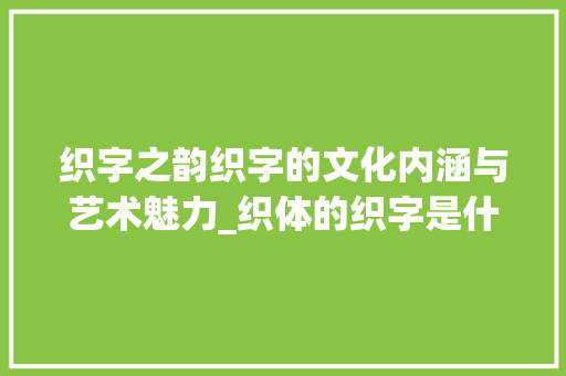 织字之韵织字的文化内涵与艺术魅力_织体的织字是什么意思啊