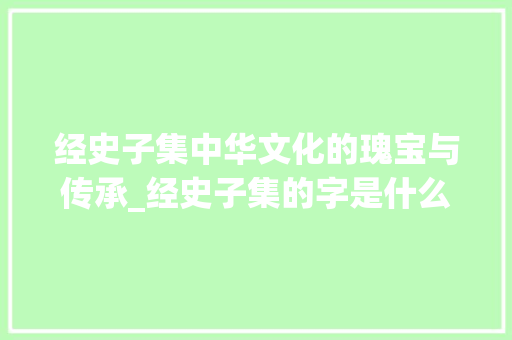 经史子集中华文化的瑰宝与传承_经史子集的字是什么意思