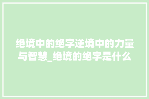 绝境中的绝字逆境中的力量与智慧_绝境的绝字是什么意思急
