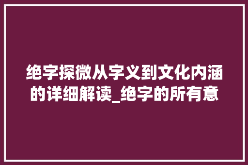 绝字探微从字义到文化内涵的详细解读_绝字的所有意思解释