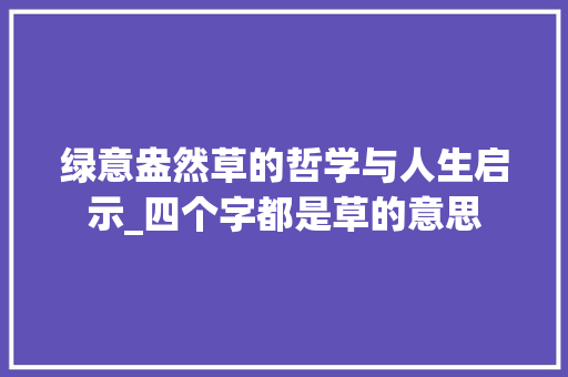 绿意盎然草的哲学与人生启示_四个字都是草的意思