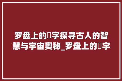 罗盘上的夬字探寻古人的智慧与宇宙奥秘_罗盘上的夬字是什么意思 第1张 罗盘上的夬字探寻古人的智慧与宇宙奥秘_罗盘上的夬字是什么意思 第1张