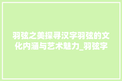 羽弦之美探寻汉字羽弦的文化内涵与艺术魅力_羽弦字的含义是什么意思