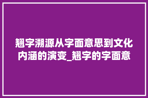 翘字溯源从字面意思到文化内涵的演变_翘字的字面意思是什么呢