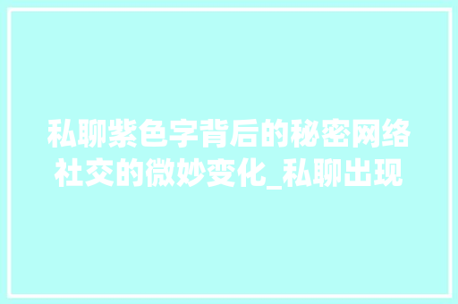 私聊紫色字背后的秘密网络社交的微妙变化_私聊出现紫色的字是什么意思 第1张 私聊紫色字背后的秘密网络社交的微妙变化_私聊出现紫色的字是什么意思 第1张