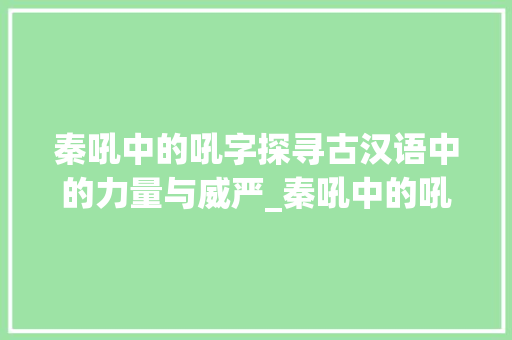 秦吼中的吼字探寻古汉语中的力量与威严_秦吼中的吼字什么意思