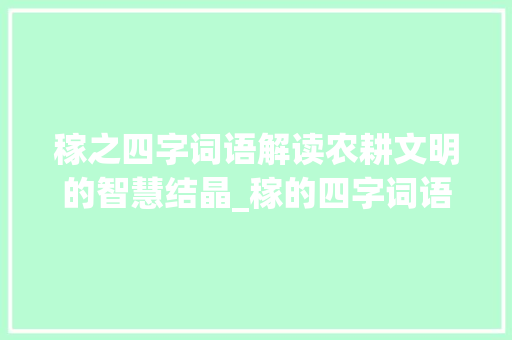 稼之四字词语解读农耕文明的智慧结晶_稼的四字词语及意思