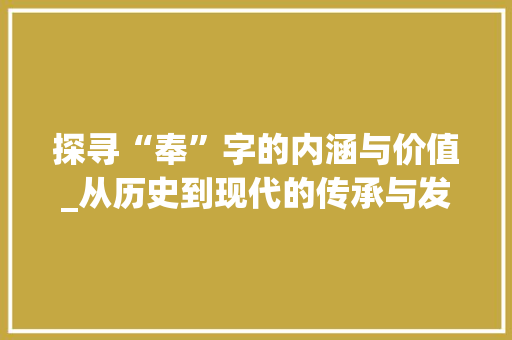 探寻“奉”字的内涵与价值_从历史到现代的传承与发展