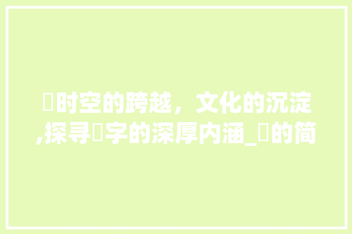 窎时空的跨越，文化的沉淀,探寻窎字的深厚内涵_窎的简体字是什么意思
