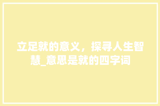 立足就的意义，探寻人生智慧_意思是就的四字词