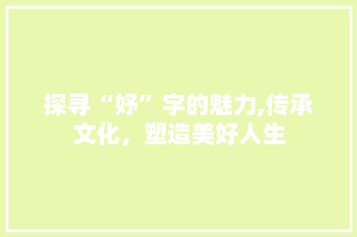 探寻“妤”字的魅力,传承文化，塑造美好人生