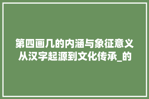 第四画几的内涵与象征意义从汉字起源到文化传承_的字的第四画是什么意思