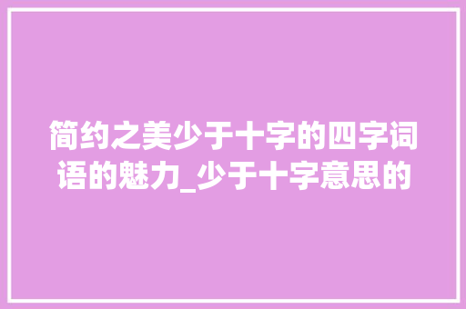 简约之美少于十字的四字词语的魅力_少于十字意思的四字词语