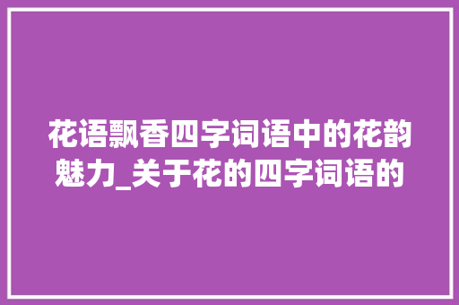 花语飘香四字词语中的花韵魅力_关于花的四字词语的意思