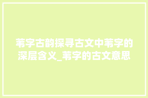 苇字古韵探寻古文中苇字的深层含义_苇字的古文意思是什么呢 第1张 苇字古韵探寻古文中苇字的深层含义_苇字的古文意思是什么呢 第1张