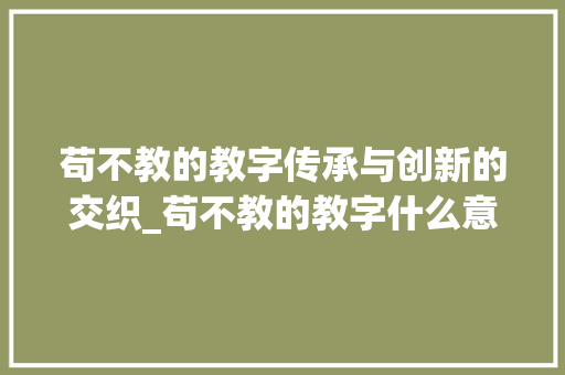 苟不教的教字传承与创新的交织_苟不教的教字什么意思  第1张
