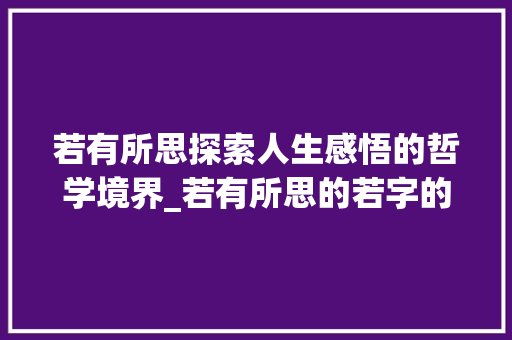 若有所思探索人生感悟的哲学境界_若有所思的若字的意思