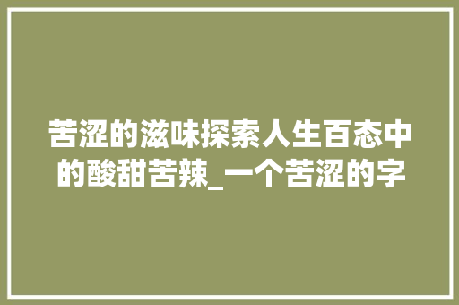 苦涩的滋味探索人生百态中的酸甜苦辣_一个苦涩的字什么意思